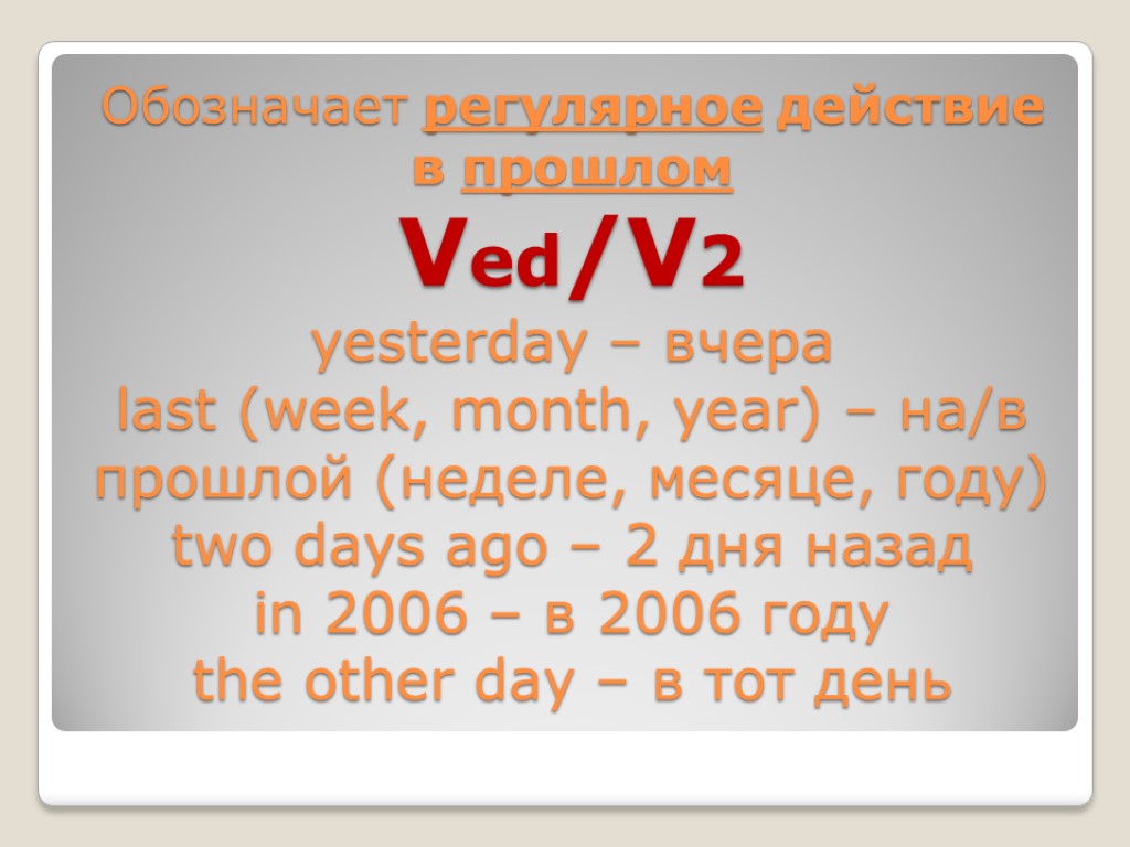 Обозначает регулярное действие в прошлом Ved/V2 yesterday – вчера last (week, month, year) –